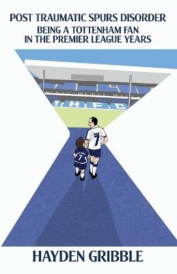 Post Traumatic Spurs Disorder: Being a Tottenham Fan in the Premier League Years - Hayden Gribble - cover