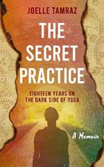 The Secret Practice: Eighteen Years on the Dark Side of Yoga