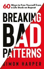 Breaking Bad Patterns: 60 Ways to Free Yourself from a Life Stuck on Repeat