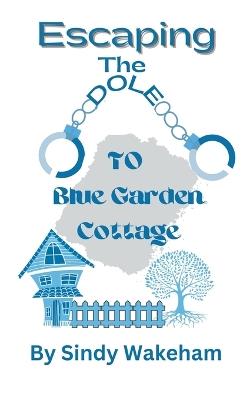 Escaping The Dole To Blue Garden Cottage - Sindy Wakeham - cover