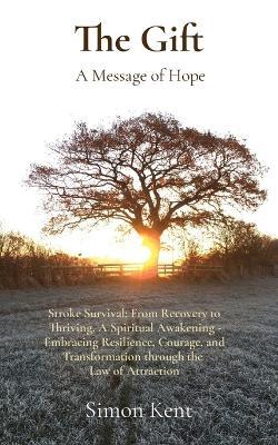The Gift: Stroke Survival: From Recovery to Thriving. A Spiritual Awakening - Embracing Resilience, Courage, and Transformation through the Law of Attraction - Kent - cover
