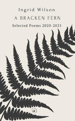 A Bracken Fern: Selected Poems 2020-2025 - Ingrid Wilson - cover