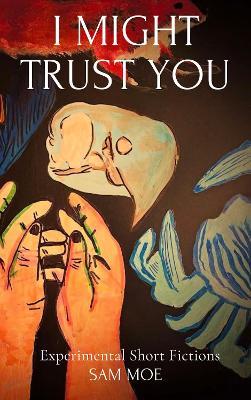 I Might Trust You: Experimental Short Fictions - Sam Moe - cover