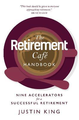 The Retirement Cafe Handbook: Nine Accelerators for a Successful Retirement - Justin King - cover