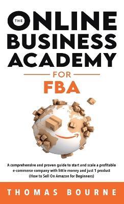 The Online Business Academy for FBA: A comprehensive and proven guide to start and scale a profitable e-commerce company with little money and just 1 product (How to Sell On Amazon for Beginners) - Thomas Bourne - cover