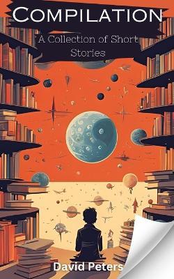 Compilation: A Collection of Short Stories - David Peters - cover