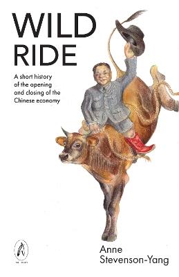 Wild Ride: A short history of the opening and closing of the Chinese economy - Anne Stevenson-Yang - cover