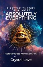 A Little Theory of Almost Absolutely Everything: Consciousness and the Cosmos