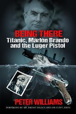 Being There: Titanic, Marlon Brando and the Luger Pistol - Peter Williams - cover