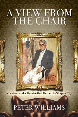 A View from the Chair: A Festival and a Theatre that helped to shape a city - Peter Williams - cover