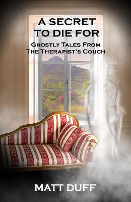 A Secret To Die For: Ghostly Tales From The Therapist's Couch - Matt Duff - cover
