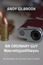 AN ORDINARY GUY #secretlyjustlikeyou: My Memoirs, My Life and How It Ended