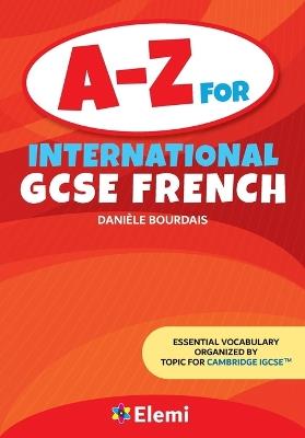 A-Z for International GCSE French: Essential vocabulary organized by topic for Cambridge IGCSE - Daniele Bourdais - cover