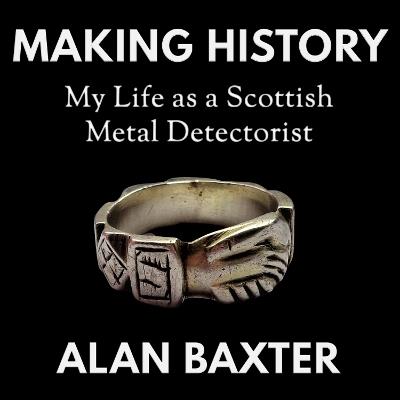 Making History: My Life as a Scottish Metal Detectorist - Alan Baxter - cover