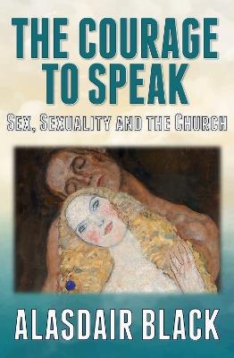 The Courage to Speak: Sex, Sexuality and the Church - Alasdair Black - cover