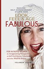Look, Feel & Age Fabulous: For Intrepid Women: An Invigorating Perspective On Self-Confidence, Fabulosity And Other Midlife Antics