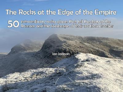 Rocks at the Edge of the Empire: 50 extraordinary rocky places that tell the story of the Romans and the landscape of their northern frontier - Ian Jackson - cover