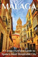 Málaga: A Comprehensive Guide to Spain's Most Hospitable City
