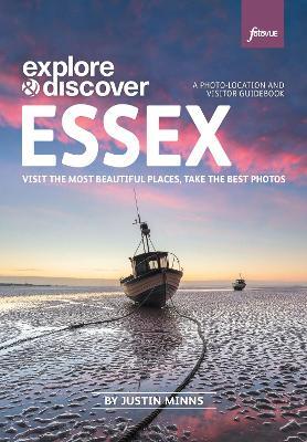 Explore & Discover: Essex: Visit beautiful places, take the best photos - Justin Minns - cover