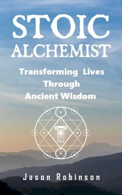 Stoic Alchemist: Transforming Lives Through Ancient Wisdom - cover