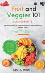 Fruit & Veggies 101 - Summer Fruits: Gardening Guide On How To Grow The Freshest & Ripest Summer Fruits (Perfect for Beginners) Includes: Fruit Salad, Smoothies & Fruit Juices Recipes
