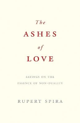 The Ashes of Love: Sayings on the Essence of Non-Duality - Rupert Spira - cover