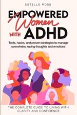 Empowered Women with ADHD: Tools, hacks, and proven strategies to manage overwhelm, racing thoughts, and emotions. The complete guide to living with clarity and confidence.