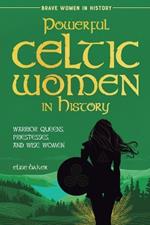 Powerful Celtic Women in History: Warrior Queens, Priestesses, and Wise Women