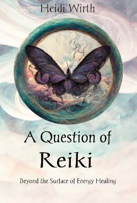 A Question of Reiki: Beyond the Surface of Energy Healing - Heidi Wirth - cover
