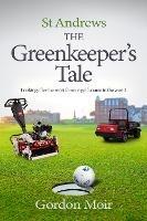 St Andrews - The Greenkeeper's Tale: Looking after the most famous golf course in the world - Gordon Moir - cover