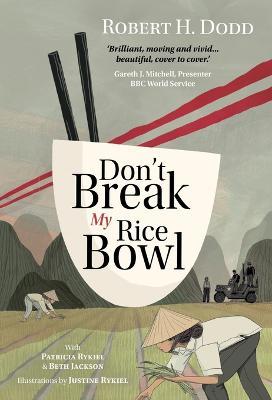Don't Break My Rice Bowl: A beautiful and gripping novel, highlighting the personal and tragic struggles faced during the Vietnam War, bringing the late author and his 'forgotten' manuscript to life - Robert H. Dodd,Patricia Rykiel,Beth Jackson - cover