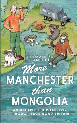 More Manchester Than Mongolia: An Unexpected Road Trip Through Back Road Britain - Jacqueline Lambert - cover
