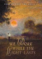 We Work While the Light Lasts - Dom Hubert Van Zeller - cover