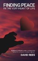 Finding Peace In The Very Heart Of Life: Bringing kindness and compassion to ourselves and our experience