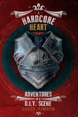 A Hardcore Heart: Adventures in a D.I.Y. Scene - David Gamage - cover