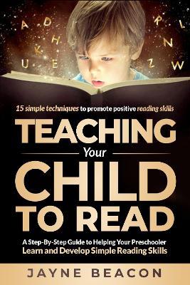Teaching Your Child to Read: A Step-by-Step Guide to Helping Your Preschooler Learn and Develop Simple Reading Skills - Jayne Beacon - cover