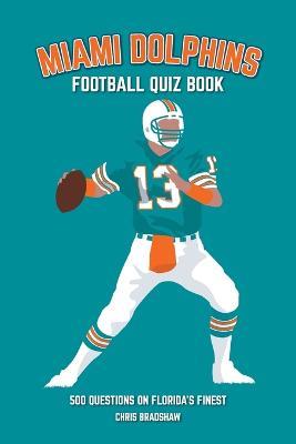 Miami Dolphins Quiz Book: 500 Questions on Florida's Finest - Chris Bradshaw - cover