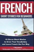 French Short Stories for Beginners 10 Clever Short Stories to Grow Your Vocabulary and Learn French the Fun Way: 10 Clever Short Stories to Grow Your Vocabulary and Learn French the Fun Way + Phrasebook