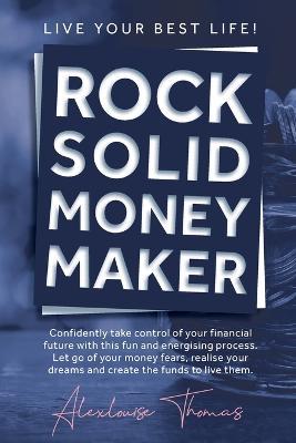 Rock Solid Money Maker: Confidently take control of your financial future. Let go of your money fears, realise your dreams and create the funds to live them. - Alexlouise Thomas - cover