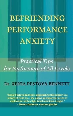 Befriending Performance Anxiety: Practical Tips for Performers of All Levels - Xenia Pestova Bennett - cover