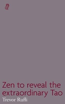 Zen to reveal the extraordinary Tao - Trevor Rufli - cover