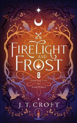 Firelight and Frost: A wintry-themed collection of bittersweet ghost stories, Gothic fantasy, and dark tales for long nights - J. T. Croft - cover