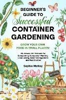 Beginner's Guide to Successful Container Gardening: Grow Your Own Food in Small Places! 25+ Proven DIY Methods for Composting, Companion Planting, Seed Saving, Water Management and Pest Control - Sophie McKay - cover