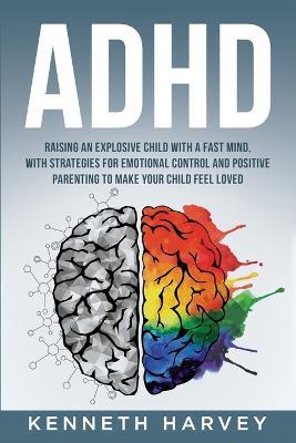 ADHD Raising an Explosive Child with a Fast Mind. - Kenneth Harvey - cover