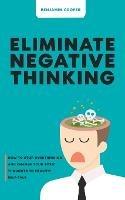 Eliminate Negative Thinking: How To Stop Overthinking Thinking And Change Your Toxic Thoughts To Healthy Self-Talk - Benjamin Cooper - cover