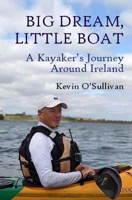 Big Dream, Little Boat: A Kayaker’s Journey Around Ireland - Kevin O’Sullivan - cover