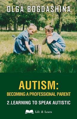Autism: Becoming a Professional Parent (2) Learning to Speak Autistic - Olga Bogdashina - cover