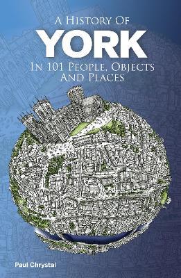 A History of York in 101 People, Objects & Places - Paul Chrystal - cover