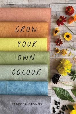 Grow Your Own Colour - Rebecca Desnos - cover