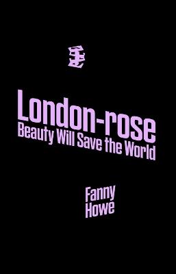 London-Rose - Beauty Will Save the World - Fanny Howe - cover